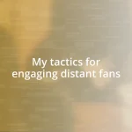 My tactics for engaging distant fans