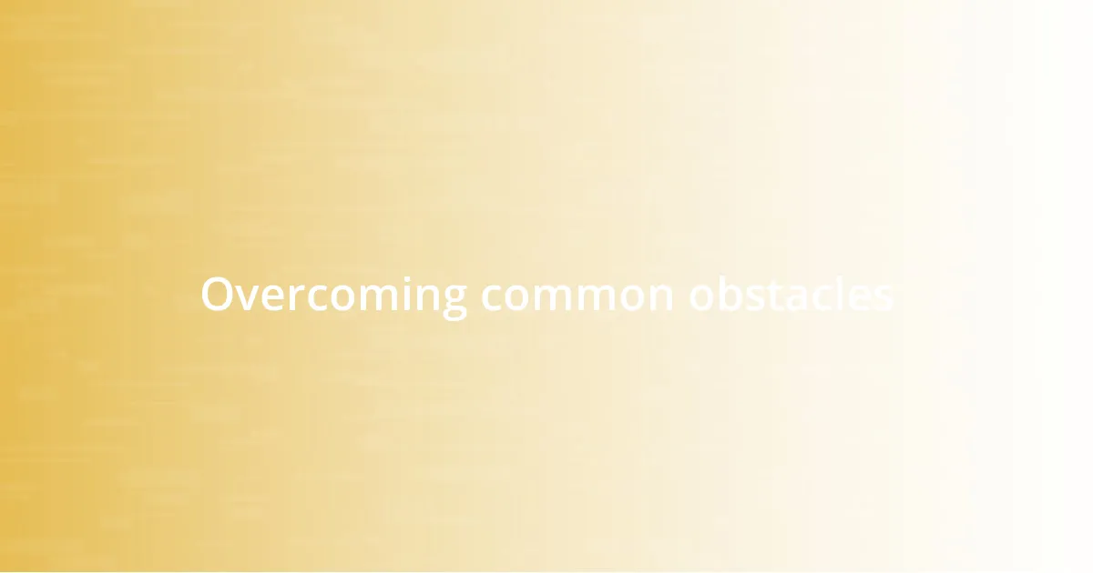 Overcoming common obstacles