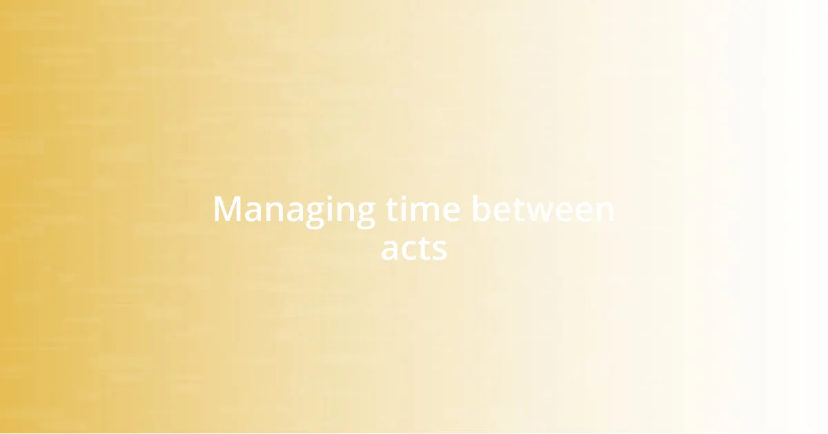 Managing time between acts