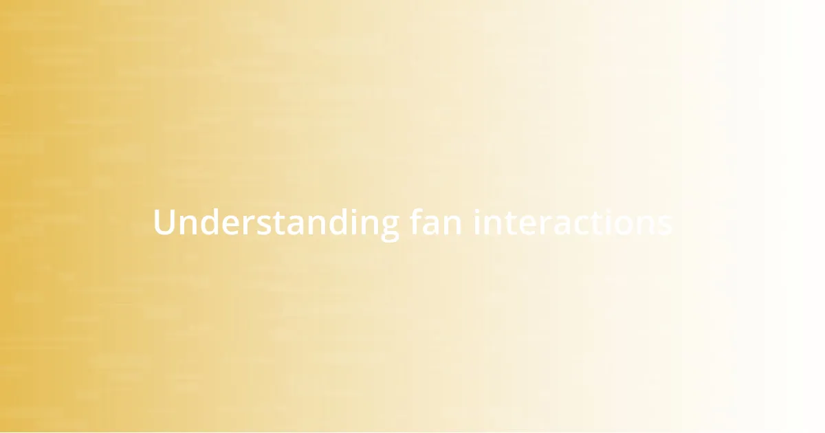 Understanding fan interactions